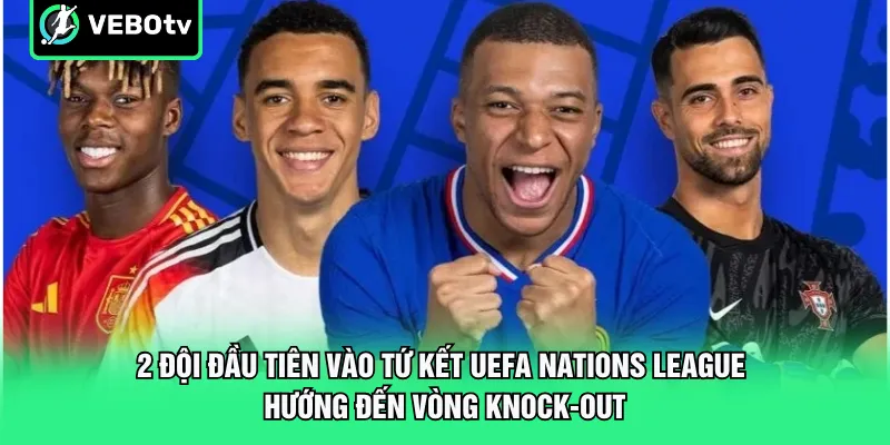 2 đội đầu tiên vào tứ kết UEFA Nations League hướng đến vòng knock-out