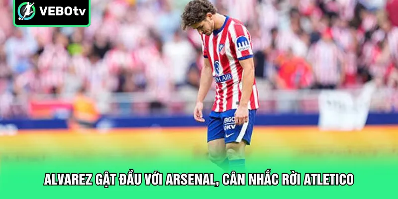 Alvarez Gật Đầu Với Arsenal Cân Nhắc Rời Atletico