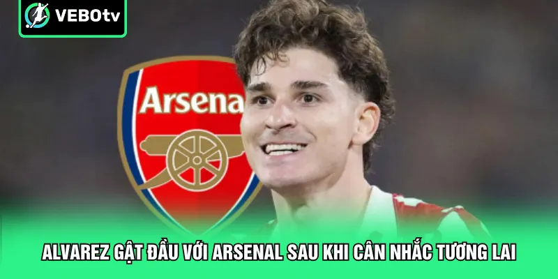 Alvarez gật đầu với Arsenal sau khi cân nhắc tương lai