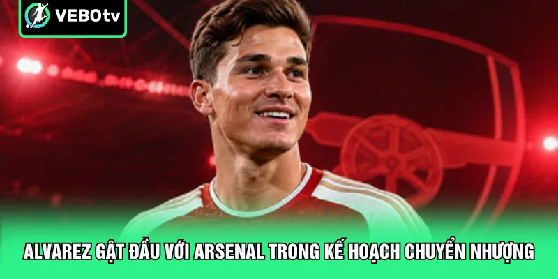 Alvarez gật đầu với Arsenal trong kế hoạch chuyển nhượng