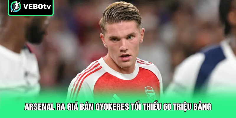 Arsenal ra giá bán Gyokeres tối thiểu 60 triệu bảng