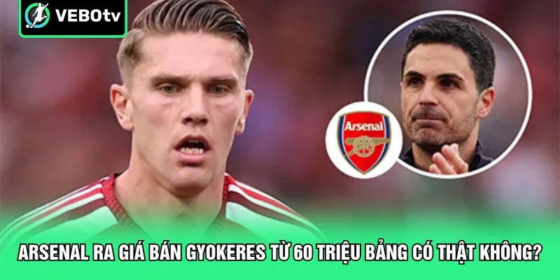 Arsenal Ra Giá Bán Gyokeres Từ 60 Triệu Bảng Có Thật Không
