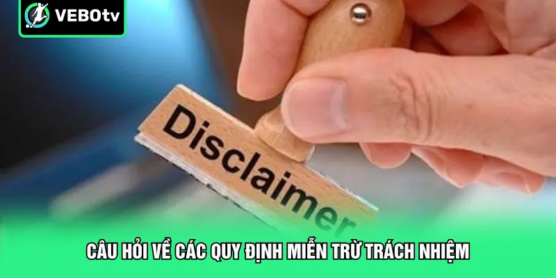 Câu hỏi về các quy định miễn trừ trách nhiệm