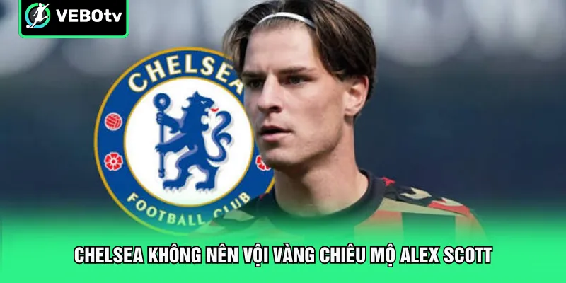 Chelsea không nên vội vàng chiêu mộ Alex Scott