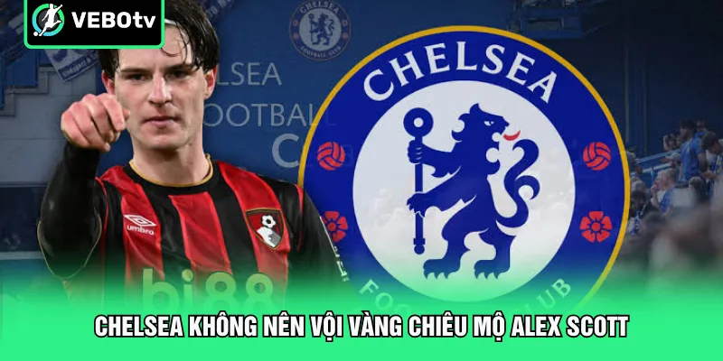 Chelsea không nên vội vàng chiêu mộ Alex Scott