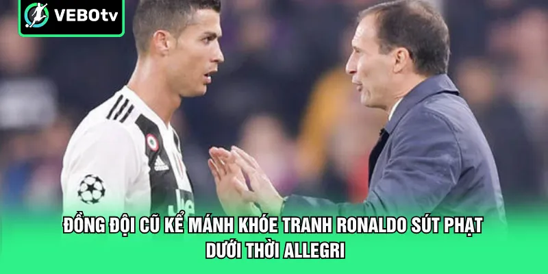 Đồng đội cũ kể mánh khóe tranh Ronaldo sút phạt dưới thời Allegri