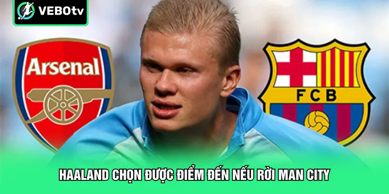 Haaland chọn được điểm đến nếu rời Man City