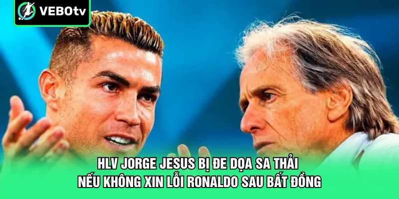 HLV Jorge Jesus bị đe dọa sa thải nếu không xin lỗi Ronaldo sau bất đồng