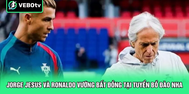 Jorge Jesus và Ronaldo vướng bất đồng tại tuyển Bồ Đào Nha