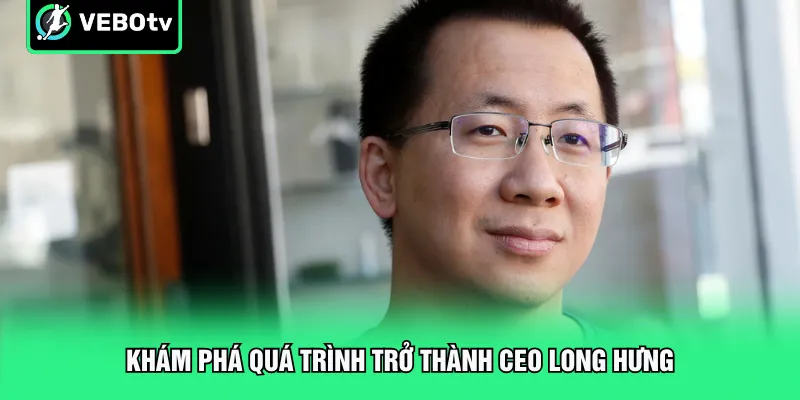 Khám phá quá trình trở thành CEO Long Hưng