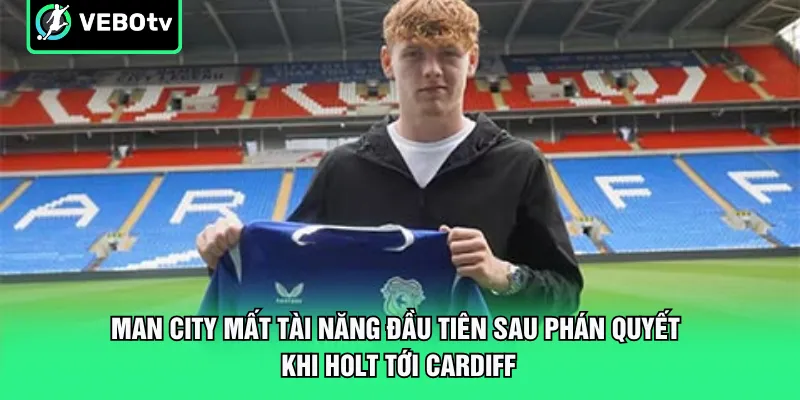 Man City mất tài năng đầu tiên sau phán quyết khi Holt tới Cardiff
