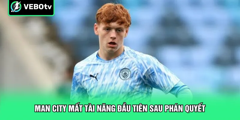 Man City mất tài năng đầu tiên sau phán quyết