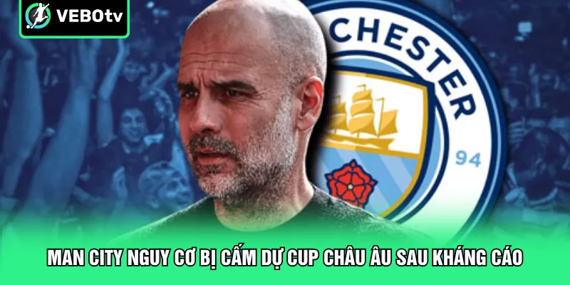Man City nguy cơ bị cấm dự Cup châu Âu sau kháng cáo