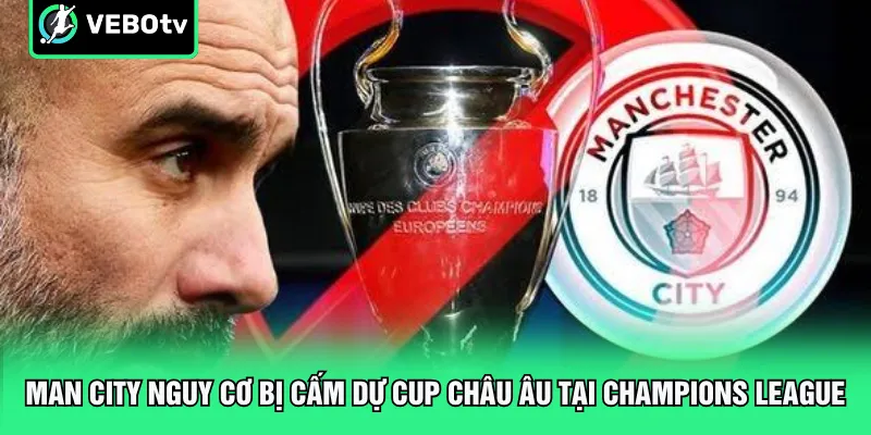 Man City nguy cơ bị cấm dự Cup châu Âu tại Champions League
