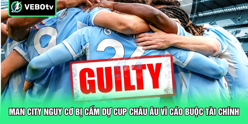 Man City nguy cơ bị cấm dự Cup châu Âu vì cáo buộc tài chính