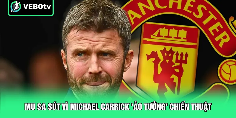 MU sa sút vì Michael Carrick 'ảo tưởng' chiến thuật