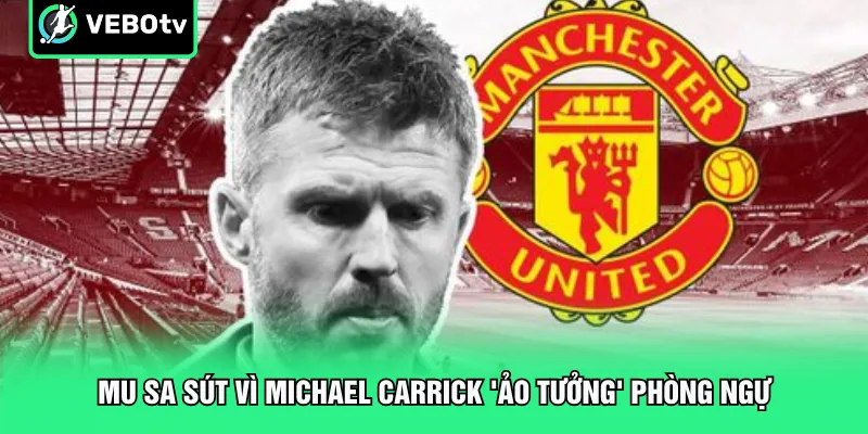 MU sa sút vì Michael Carrick 'ảo tưởng' phòng ngự
