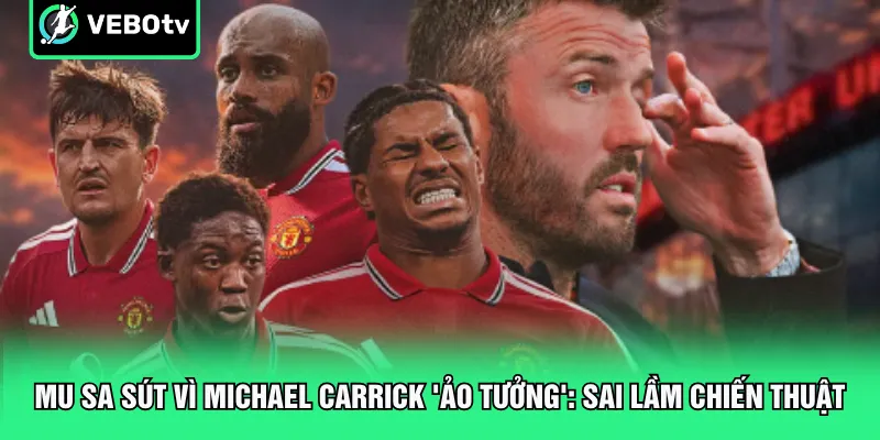 MU Sa Sút Vì Michael Carrick Ảo Tưởng Sai Lầm Chiến Thuật