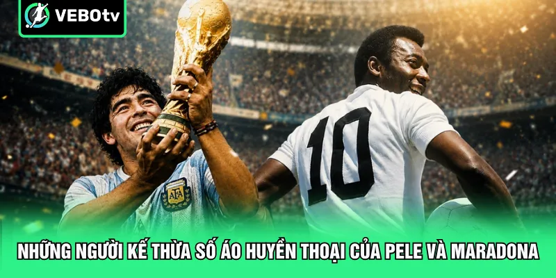 Những người kế thừa số áo huyền thoại của Pele và Maradona