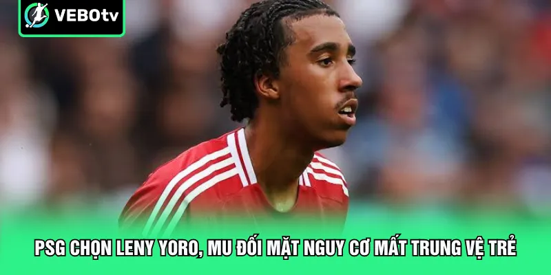 PSG Chọn Leny Yoro MU Đối Mặt Nguy Cơ Mất Trung Vệ Trẻ