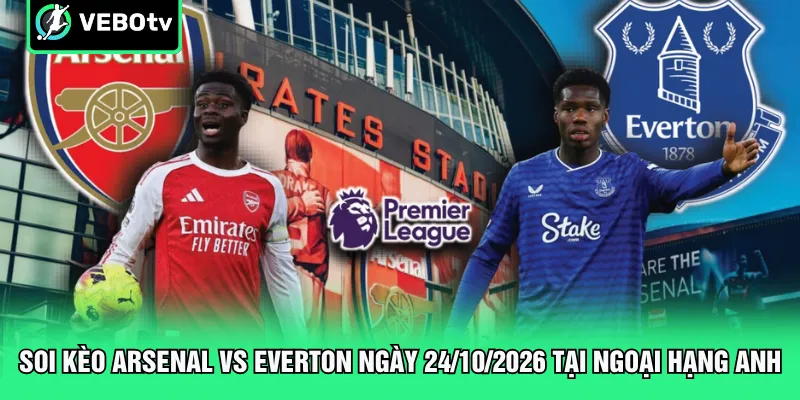 Soi kèo Arsenal vs Everton ngày 24/10/2026 tại Ngoại hạng Anh