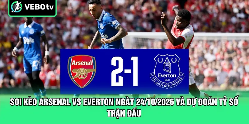 Soi kèo Arsenal vs Everton ngày 24/10/2026 và dự đoán tỷ số trận đấu