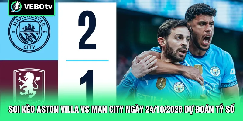 Soi kèo Aston Villa vs Man City ngày 24/10/2026 dự đoán tỷ số