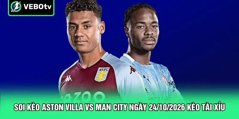 Soi kèo Aston Villa vs Man City ngày 24/10/2026 kèo tài xỉu