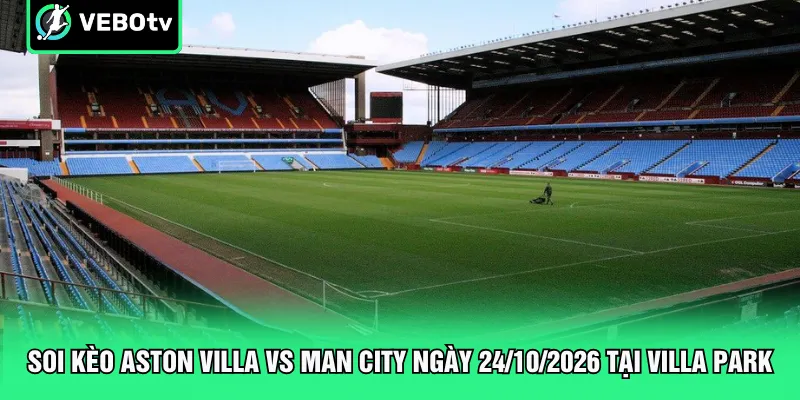 Soi kèo Aston Villa vs Man City ngày 24/10/2026 tại Villa Park