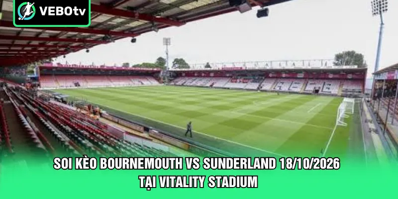 Soi kèo Bournemouth vs Sunderland 18/10/2026 tại Vitality Stadium