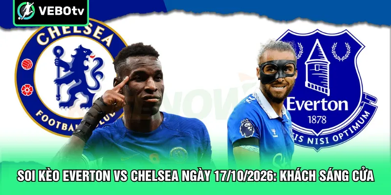 Soi Kèo Everton Vs Chelsea Ngày 17 10 2026 Khách Sáng Cửa