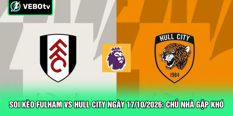 Soi Kèo Fulham Vs Hull City Ngày 17 10 2026 Chủ Nhà Gặp Khó