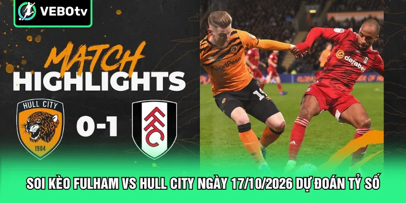 Soi kèo Fulham vs Hull City ngày 17/10/2026 dự đoán tỷ số