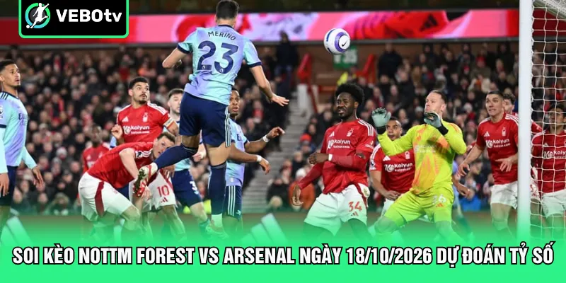 Soi kèo Nottm Forest vs Arsenal ngày 18/10/2026 dự đoán tỷ số