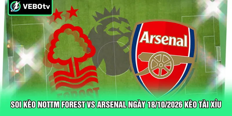 Soi kèo Nottm Forest vs Arsenal ngày 18/10/2026 kèo tài xỉu