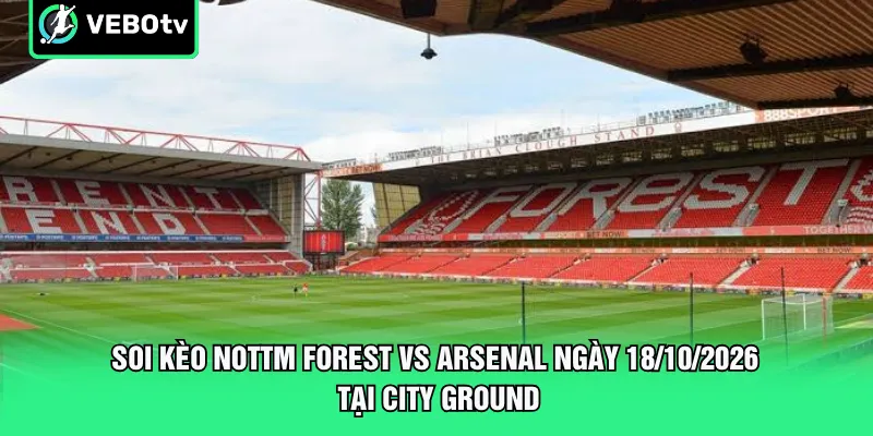 Soi kèo Nottm Forest vs Arsenal ngày 18/10/2026 tại City Ground