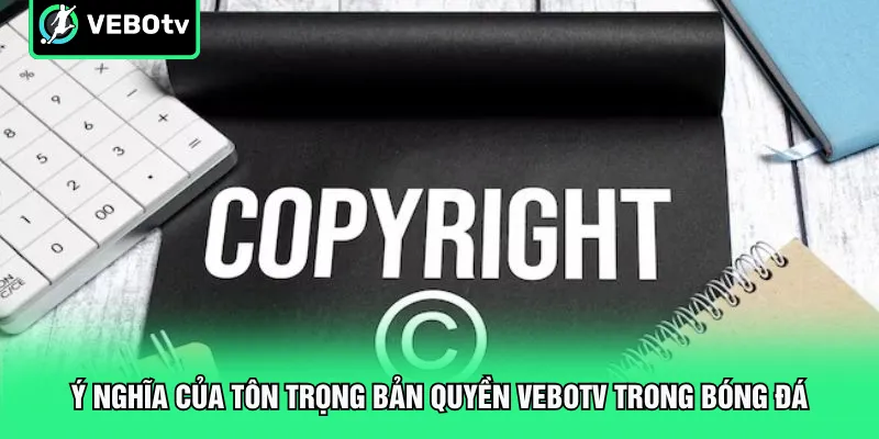 Ý nghĩa của tôn trọng bản quyền VeboTV trong bóng đá